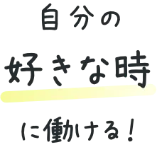 自分の好きな時に働ける!