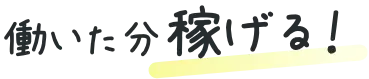 働いた分稼げる!